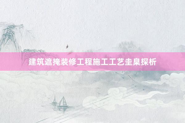 建筑遮掩装修工程施工工艺圭臬探析