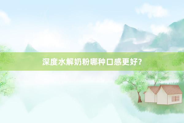 深度水解奶粉哪种口感更好？