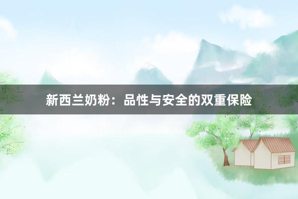 新西兰奶粉：品性与安全的双重保险