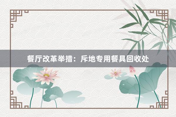 餐厅改革举措：斥地专用餐具回收处